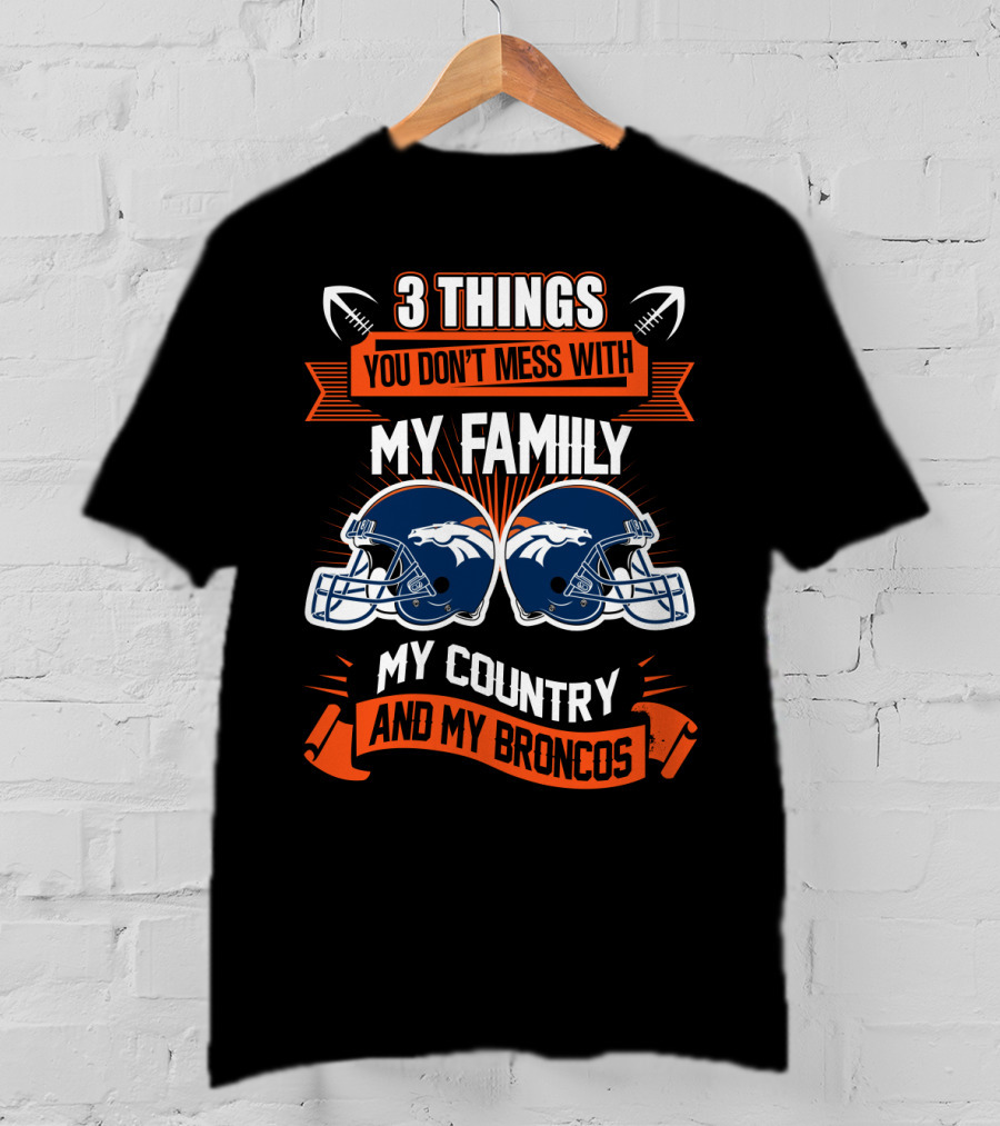 Things You Don’t Mess With My Family My Country And My Broncos T-Shirt