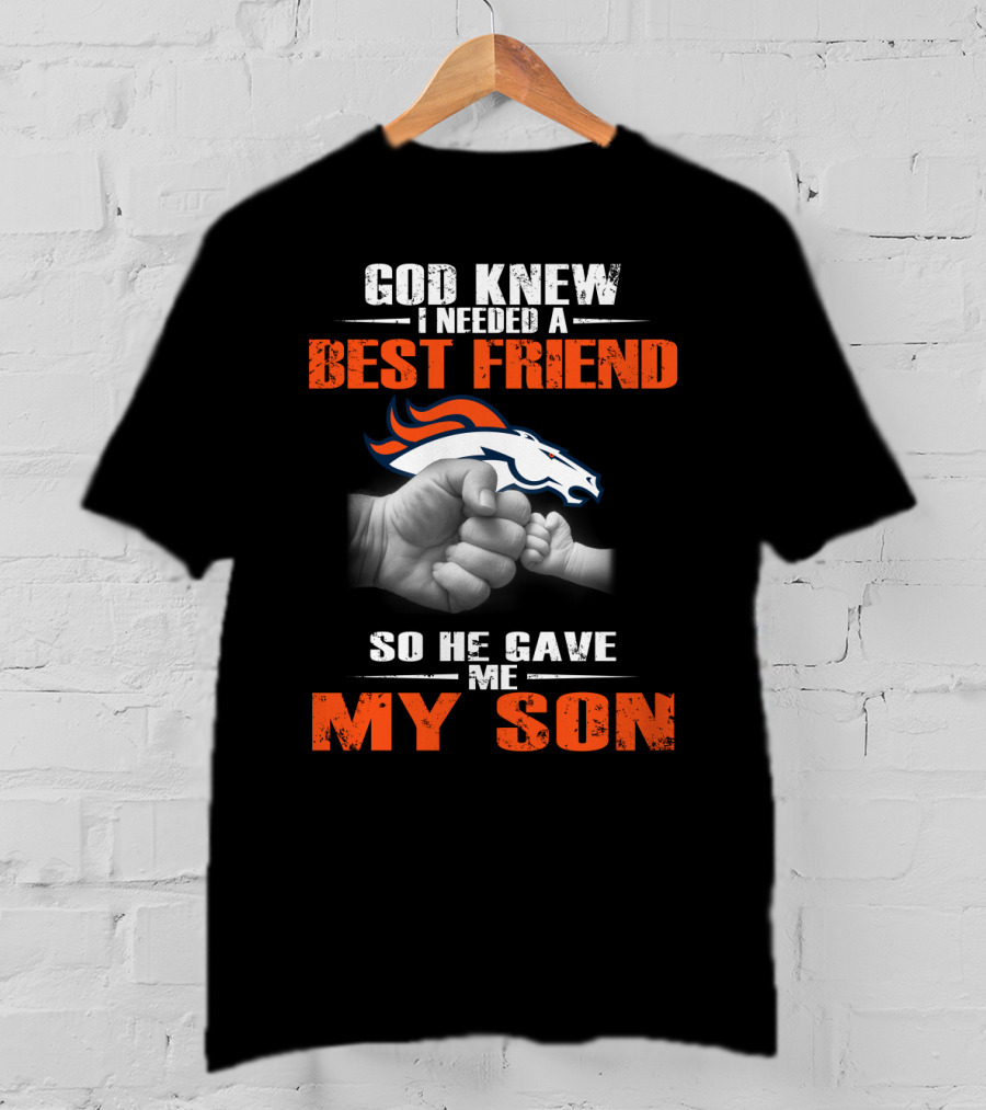 God Knew I Needed A Best Friend So He Gave Me My Son Denver Broncos T-Shirt