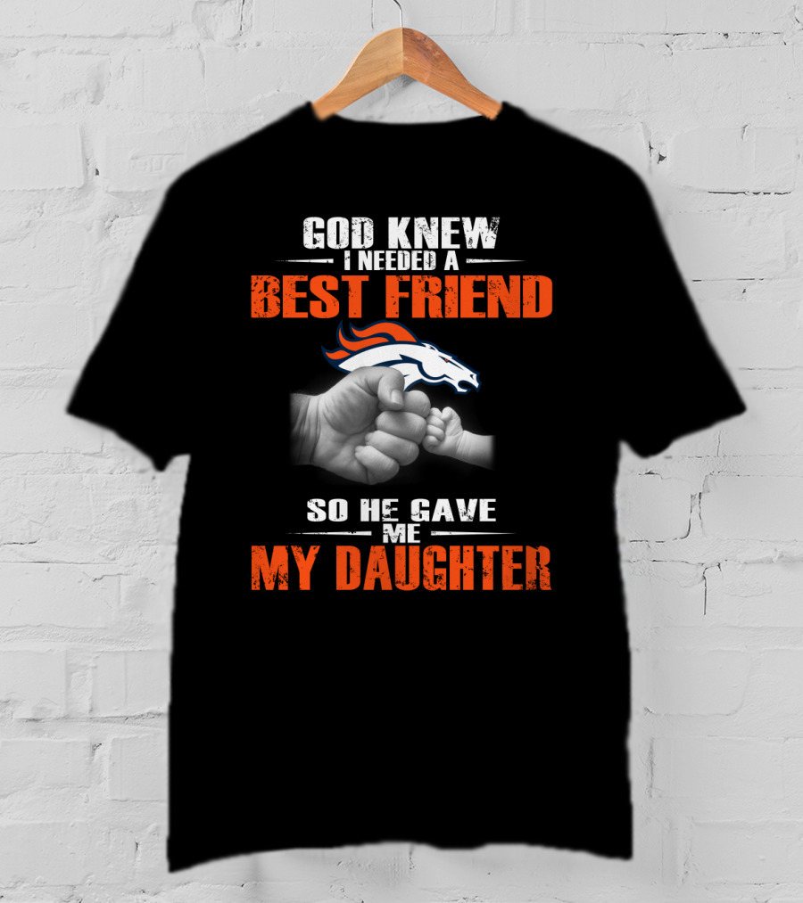 God Knew I Needed A Best Friend Denver Broncos So He Gave Me My Daughter T-Shirt