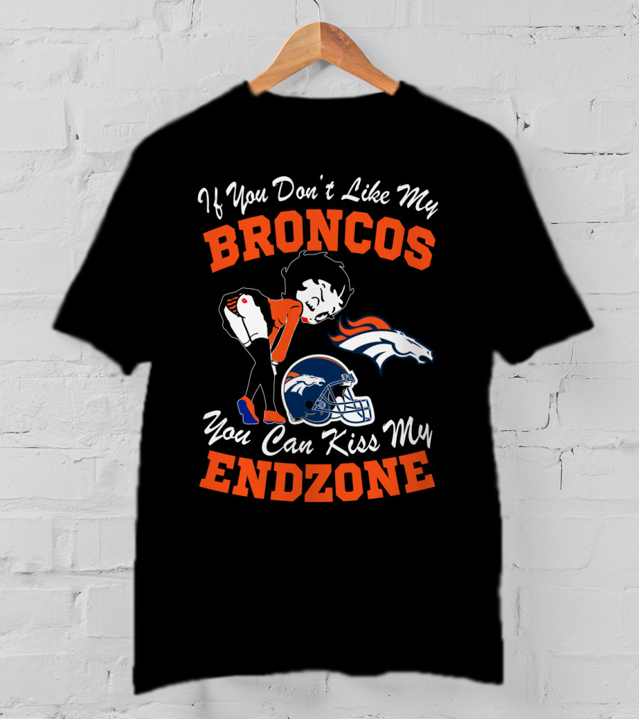 If You Don't Like My Broncos You Can Kiss My Endzone T-Shirt
