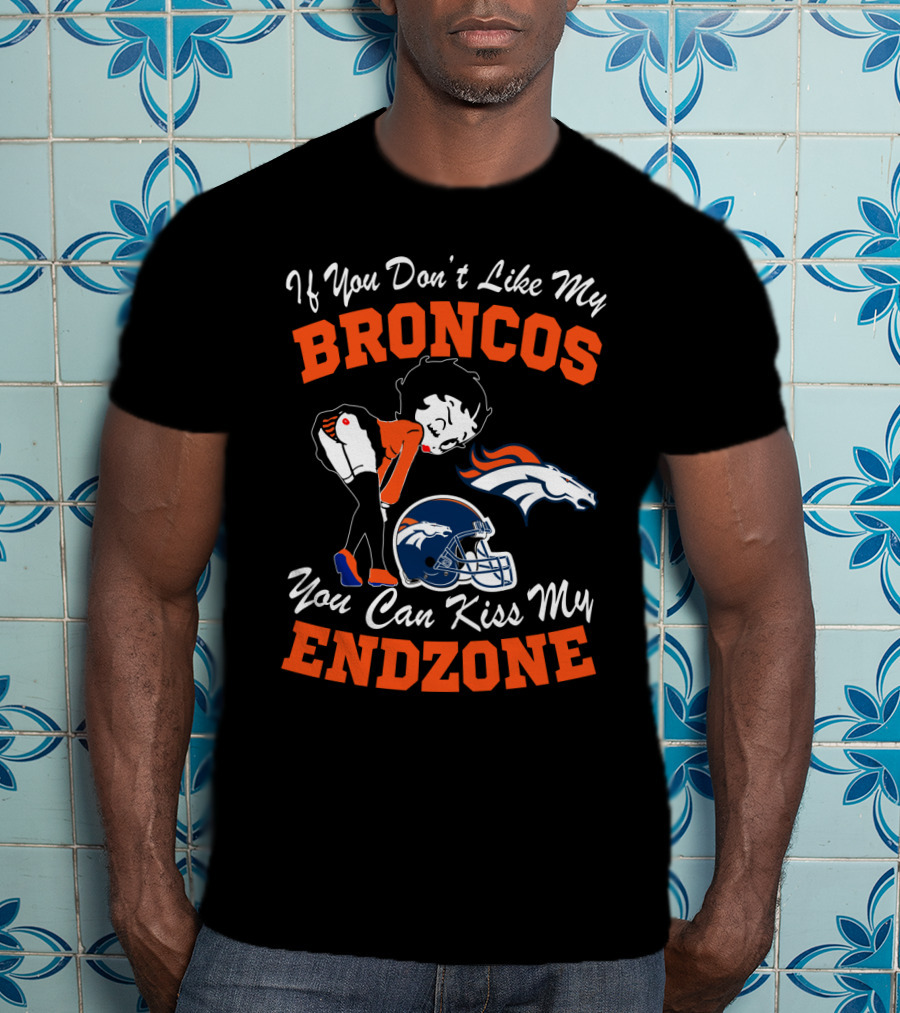 If You Don't Like My Broncos You Can Kiss My Endzone T-Shirt