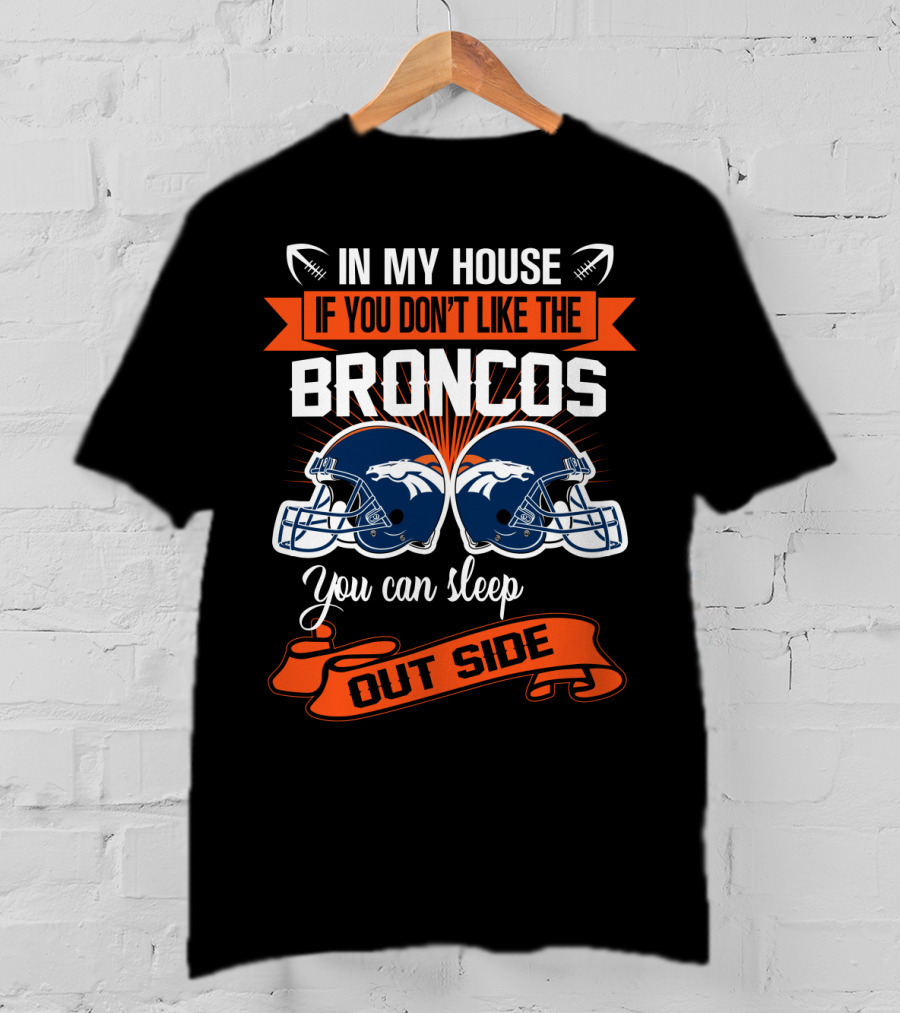 In My House If You Don't Like The Broncos You Can Sleep Outside T-Shirt