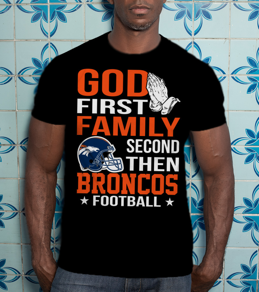God First Family Second Then Broncos Football T-Shirt