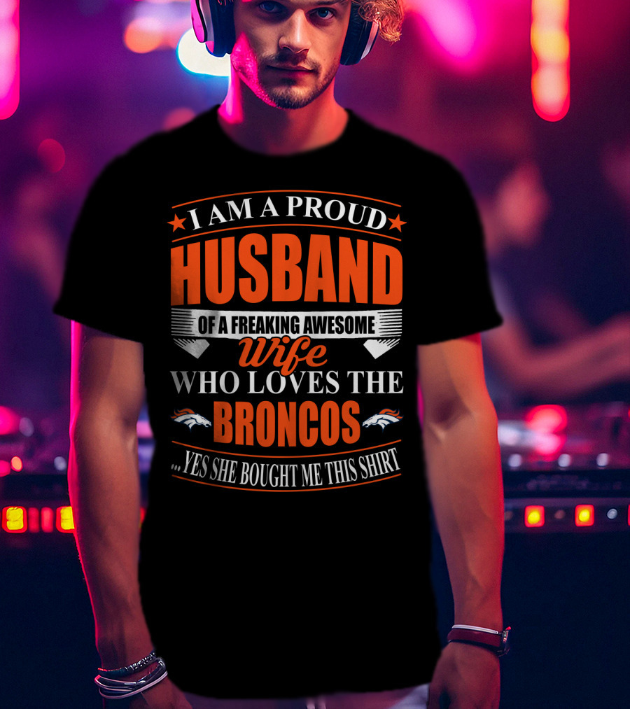 I Am A Proud Husband Of A Freaking Awesome Wife Who Loves The Broncos Yes She Bought Me This T-Shirt