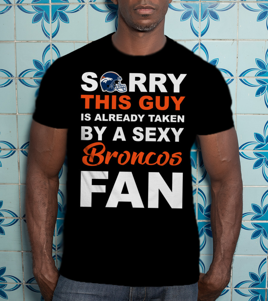 Denver Broncos Sorry This Guy Is Already Taken By A Sexy Fan T-Shirt