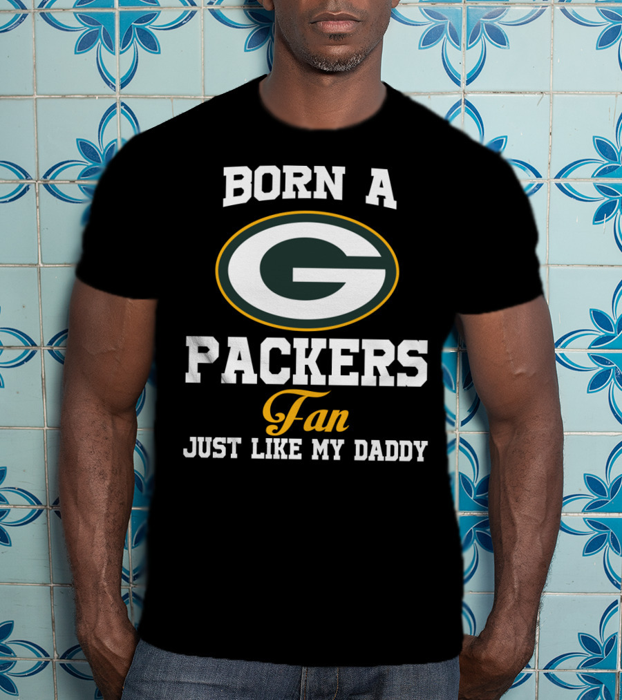 Born A Packers Fan Just Like My Daddy T-Shirt