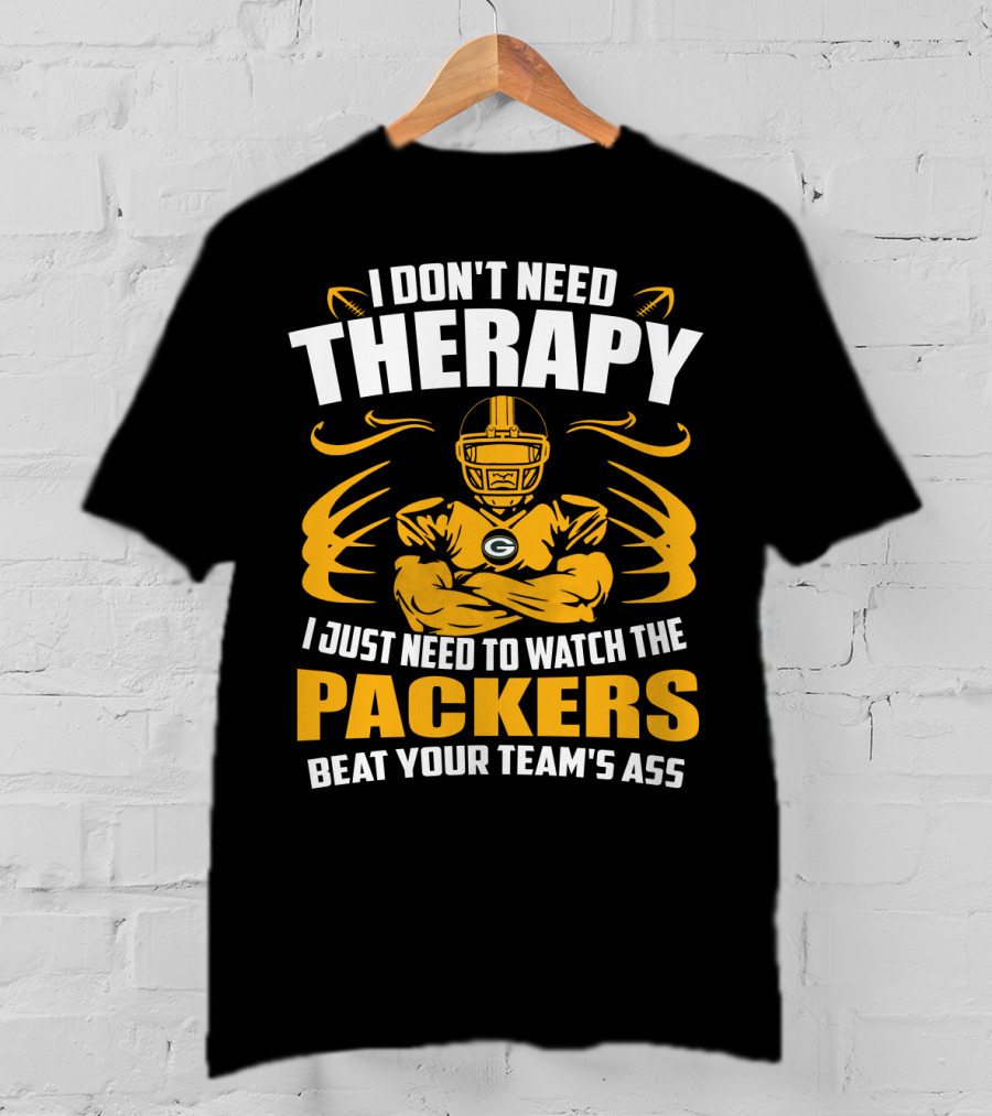 I Don't Need Therapy I Just Need To Watch The Packers Beat Your Team's Ass T-Shirt