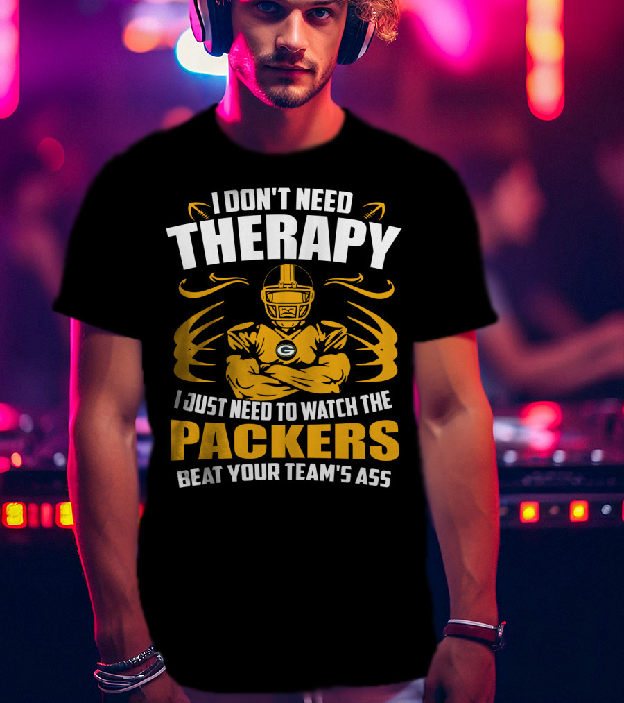 I Don't Need Therapy I Just Need To Watch The Packers Beat Your Team's Ass T-Shirt