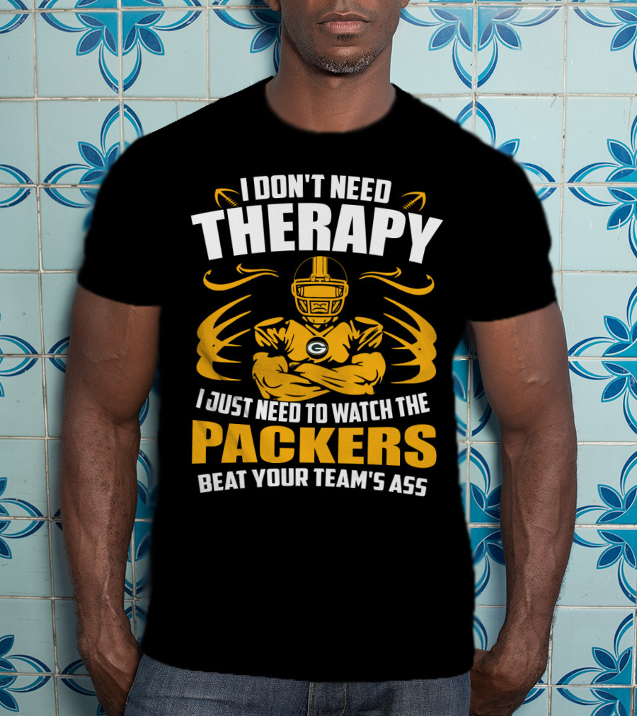 I Don't Need Therapy I Just Need To Watch The Packers Beat Your Team's Ass T-Shirt