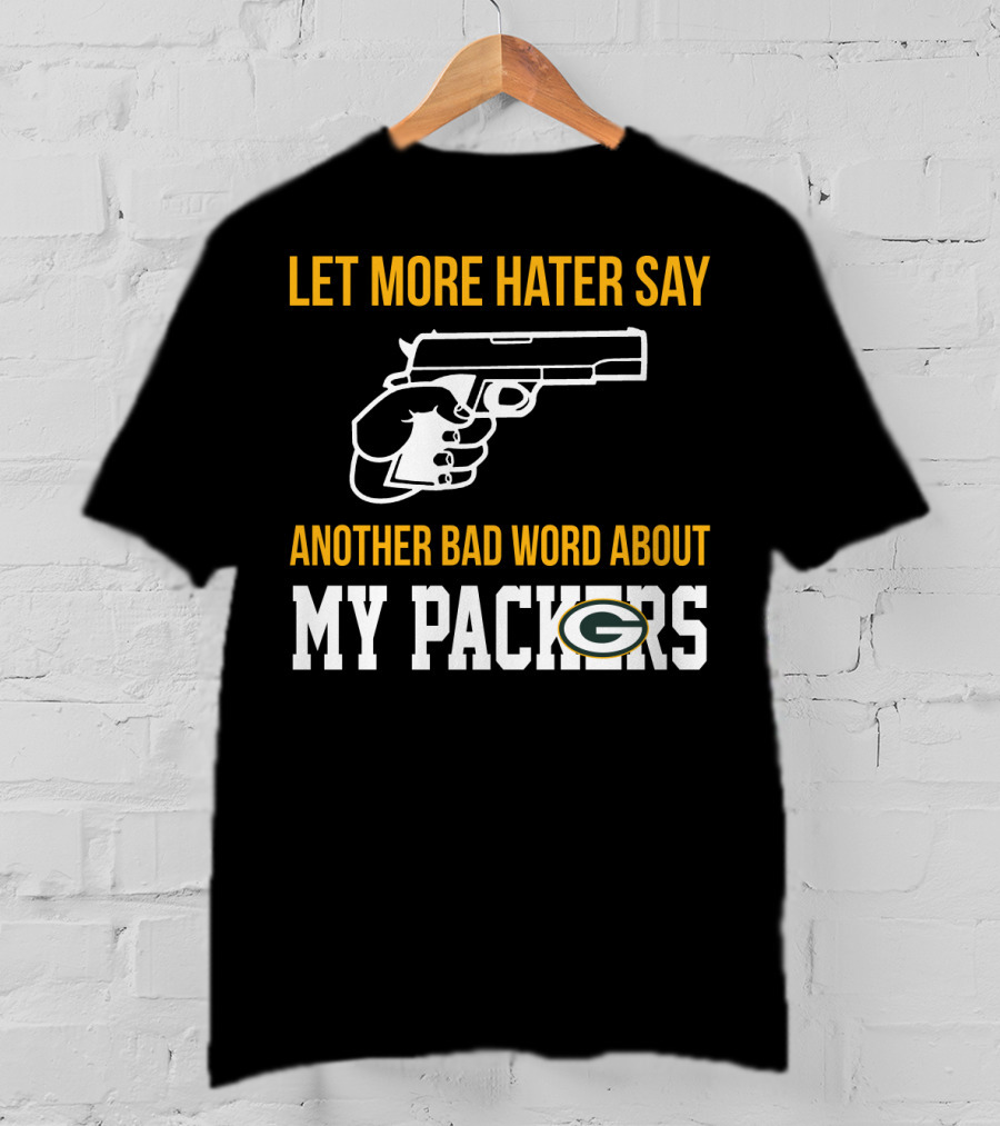 Let More Hater Say Another Bad Word About My Packers T-Shirt