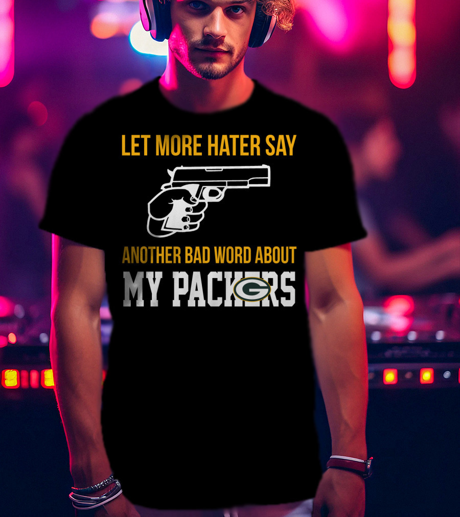 Let More Hater Say Another Bad Word About My Packers T-Shirt