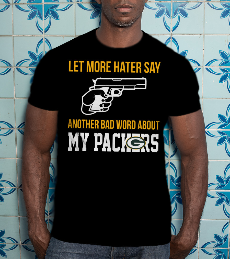 Let More Hater Say Another Bad Word About My Packers T-Shirt