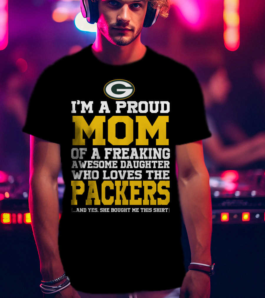 I'm A Proud Mom Of A Freaking Awesome Daughter Who Loves The Packers T-Shirt