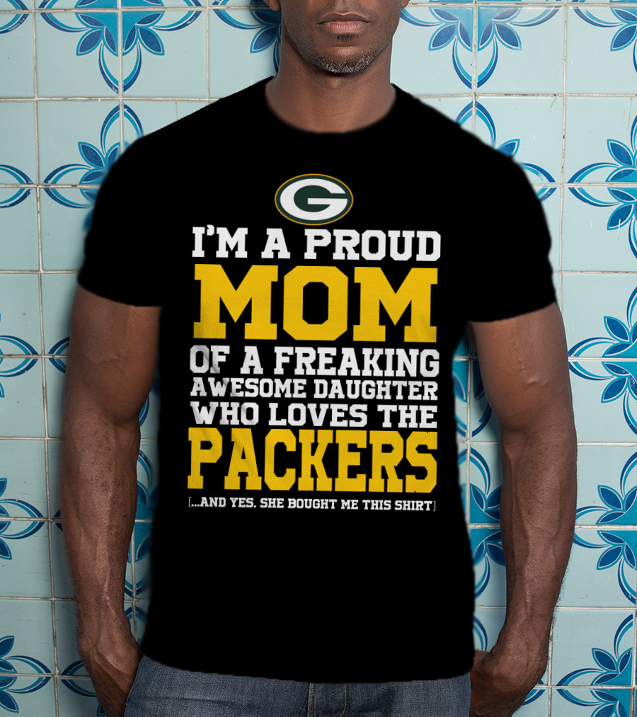 I'm A Proud Mom Of A Freaking Awesome Daughter Who Loves The Packers T-Shirt