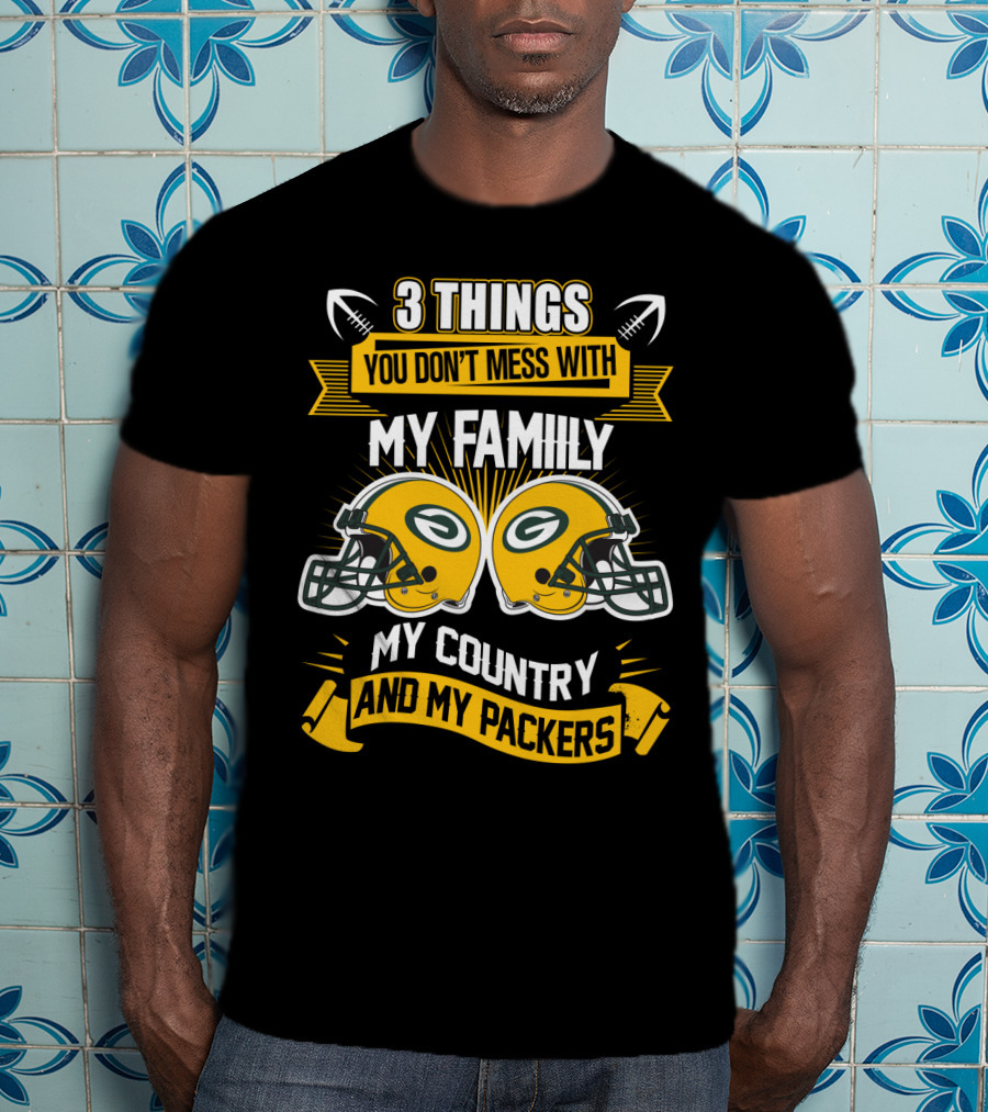 Things You Don't Mess With My Family My Country And My Packers T-Shirt