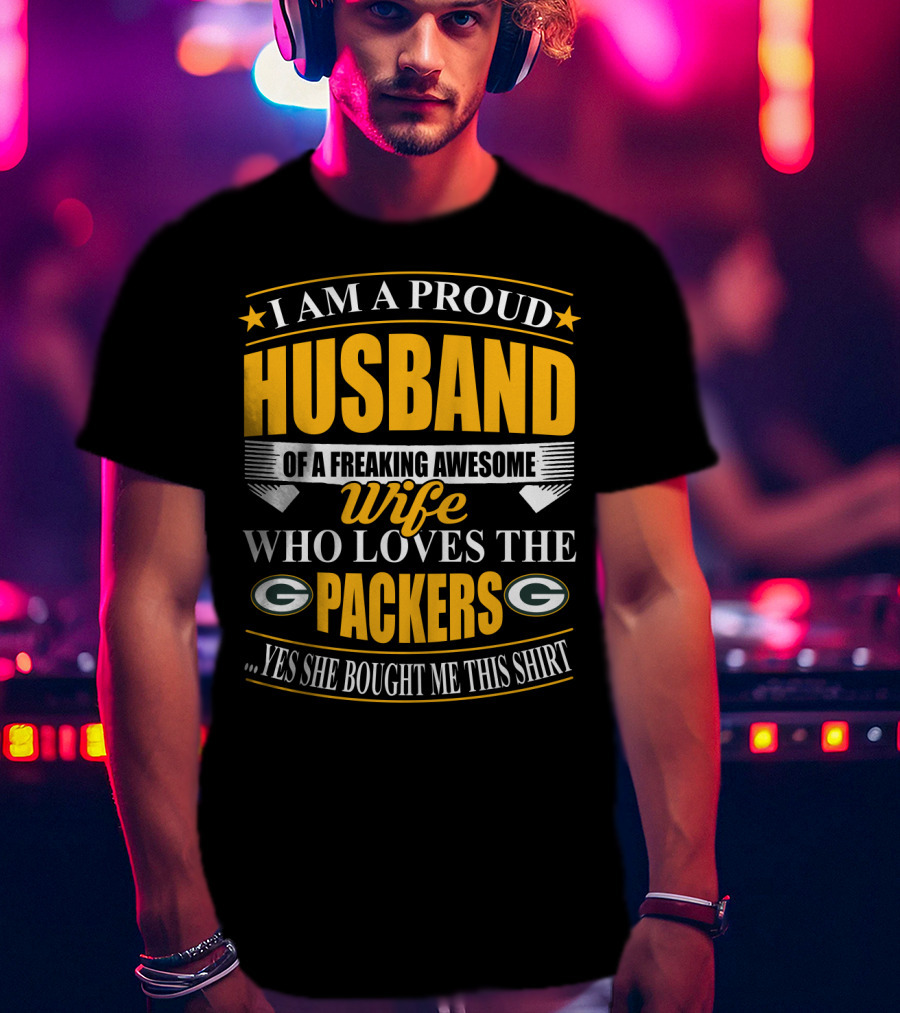 I Am A Proud Husband Of A Freaking Awesome Wife Who Loves The Packers ...Yes She Bought Me This T-Shirt