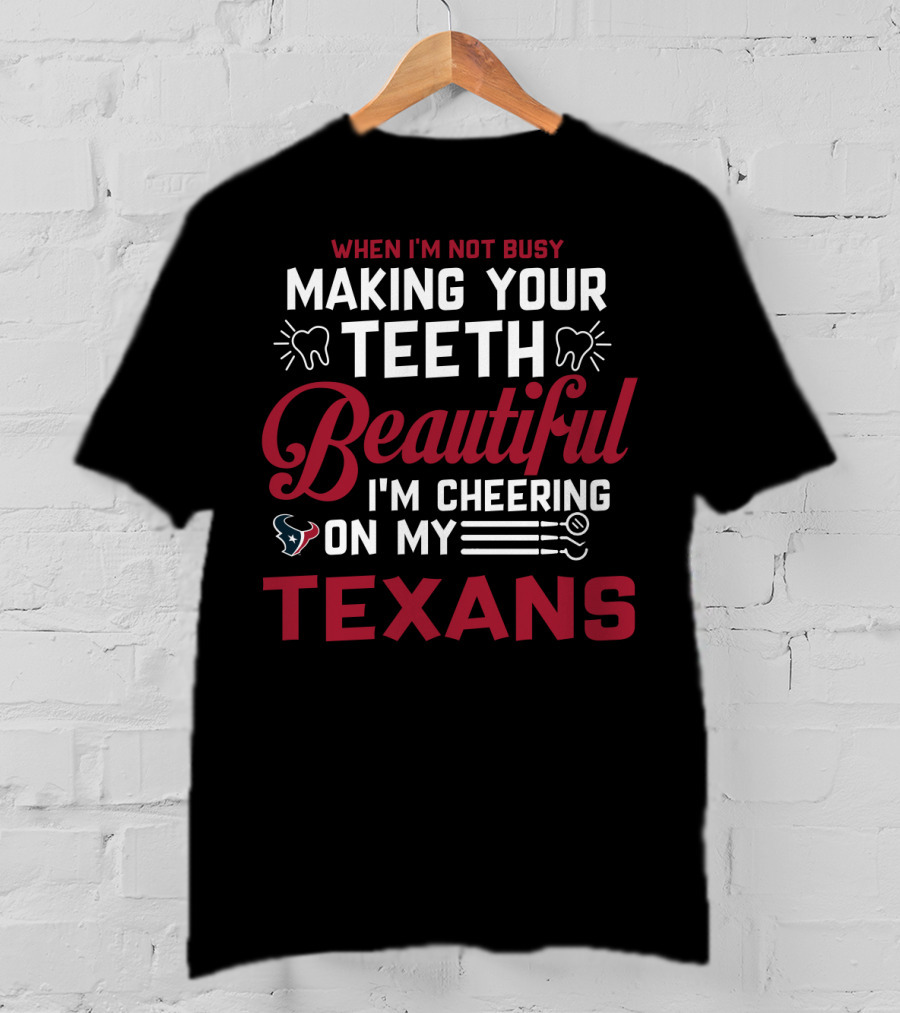 When I'm Not Busy Making Your Teeth Beautiful I'm Cheering On My Texans T-Shirt