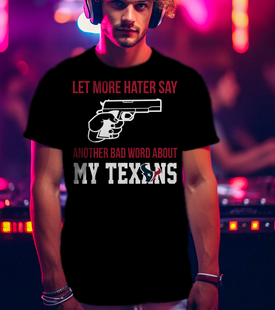 Let More Hater Say Another Bad Word About My Texans T-Shirt