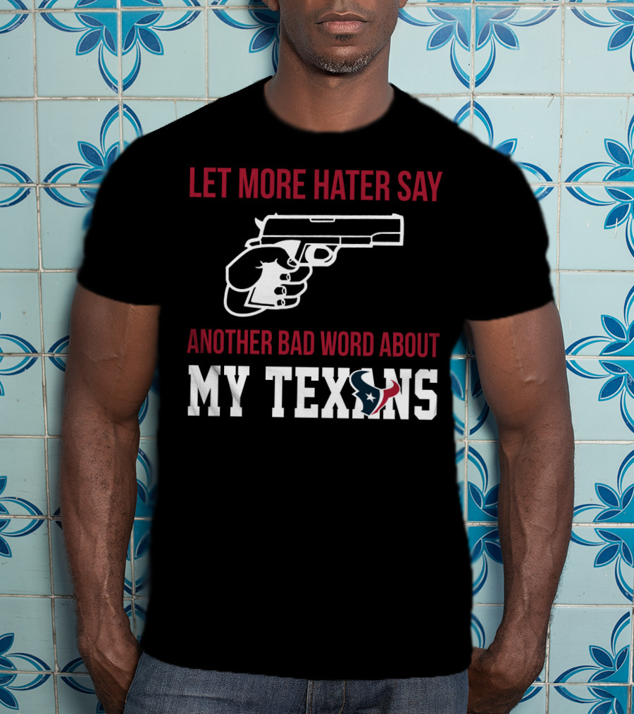 Let More Hater Say Another Bad Word About My Texans T-Shirt