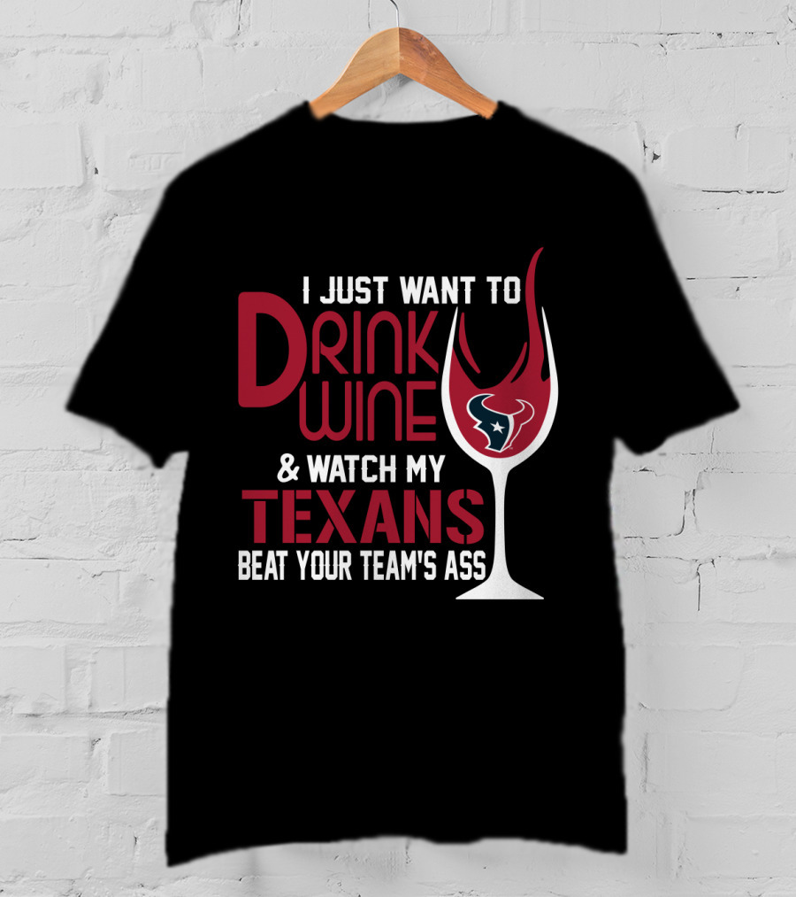 I Just Want To Drink Wine And Watch My Texans Beat Your Team's Ass T-Shirt