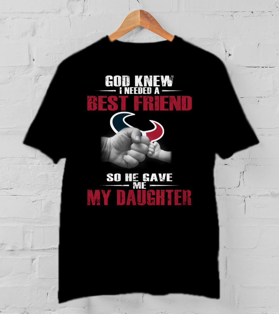 God Knew I Needed A Best Friend So He Gave Me My Daughter Houston Texans T-Shirt