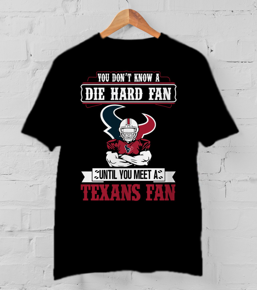 You Don’t Know A Die Hard Fan Until You Meet A Houston Texans Fan T-Shirt