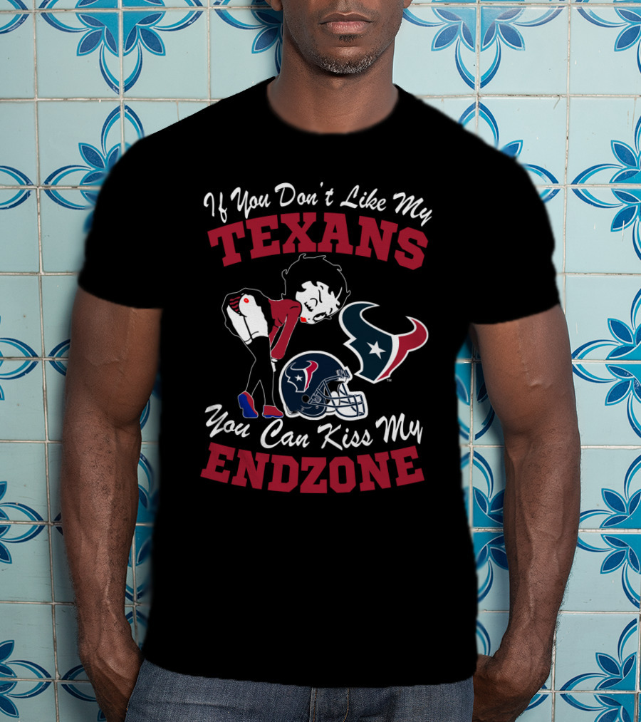 If You Don't Like My Texans You Can Kiss My Endzone Houston Texans T-Shirt