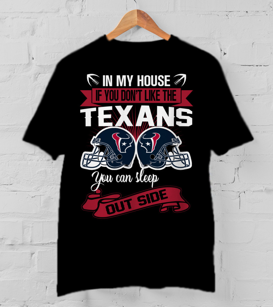 In My House If You Don't Like The Texans You Can Sleep Outside T-Shirt