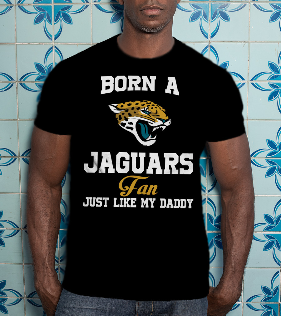 Born A Jaguars Fan Just Like My Daddy T-Shirt