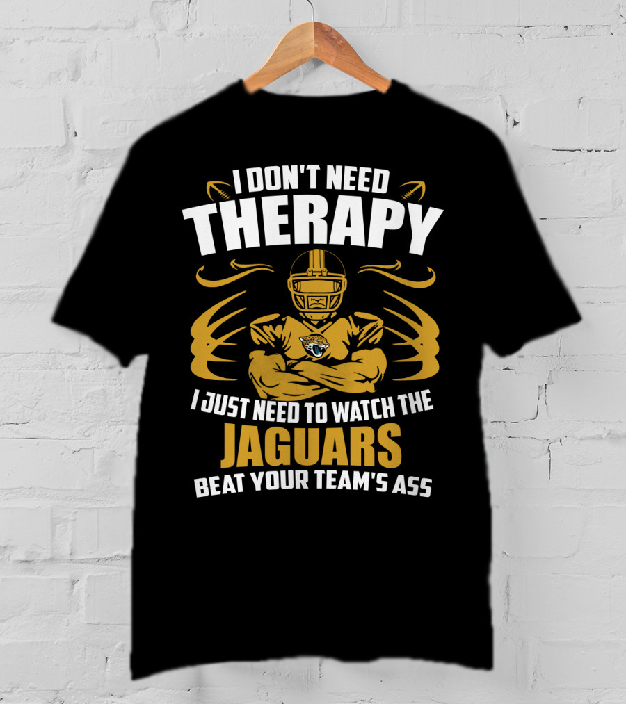 I Don't Need Therapy I Just Need To Watch The Jaguars Beat Your Team's Ass T-Shirt
