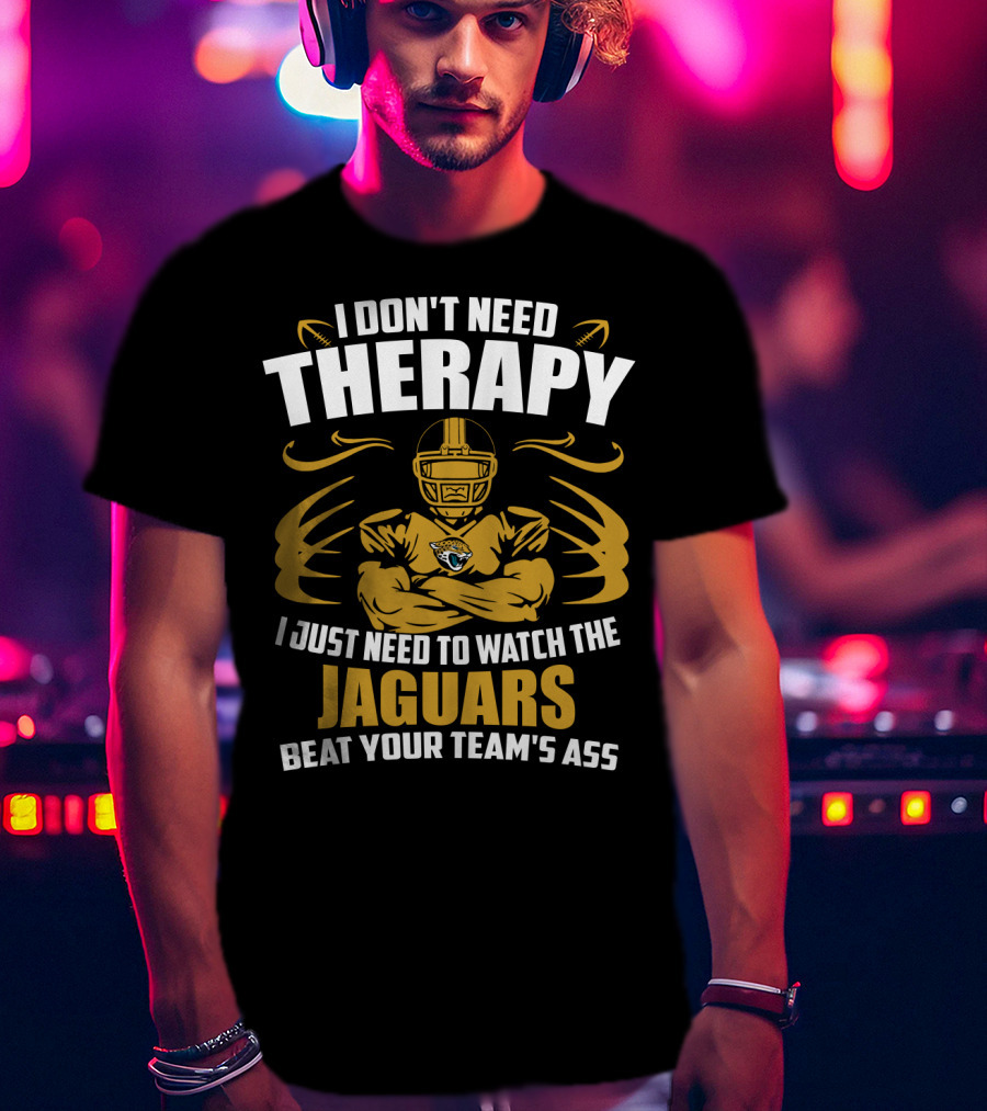 I Don't Need Therapy I Just Need To Watch The Jaguars Beat Your Team's Ass T-Shirt