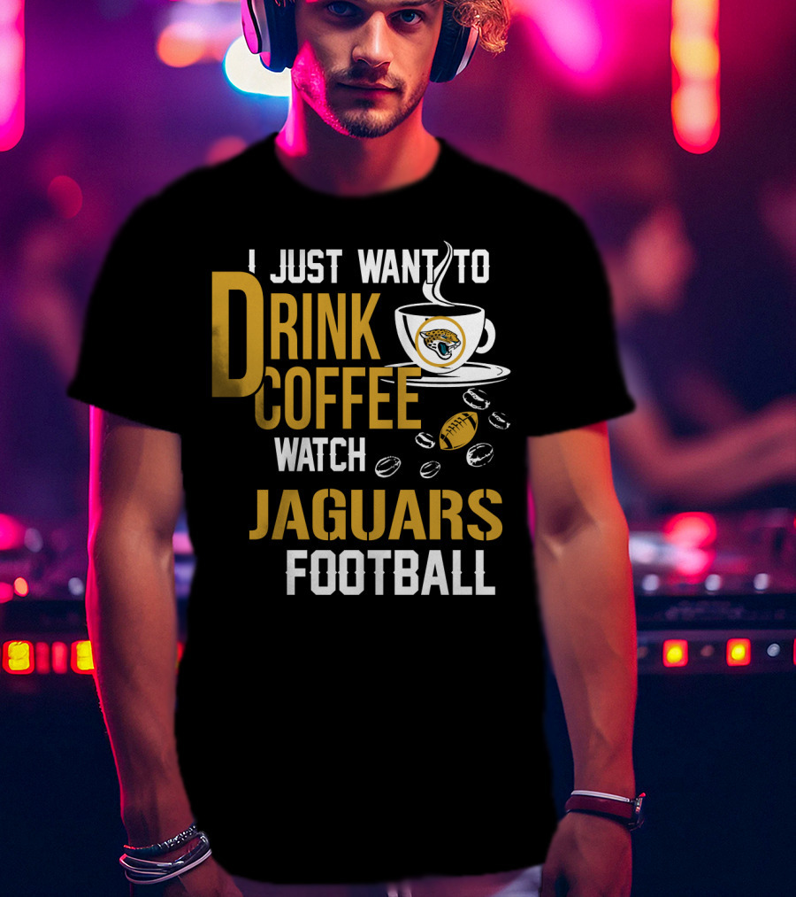 I Just Want To Drink Coffee Watch Jaguars Football T-Shirt