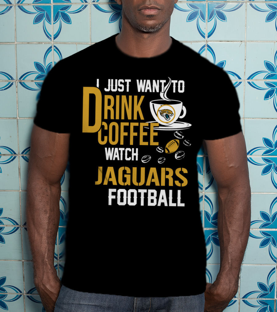 I Just Want To Drink Coffee Watch Jaguars Football T-Shirt