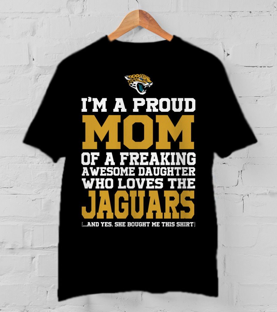 I'm A Proud Mom Of A Freaking Awesome Daughter Who Loves The Jaguars T-Shirt