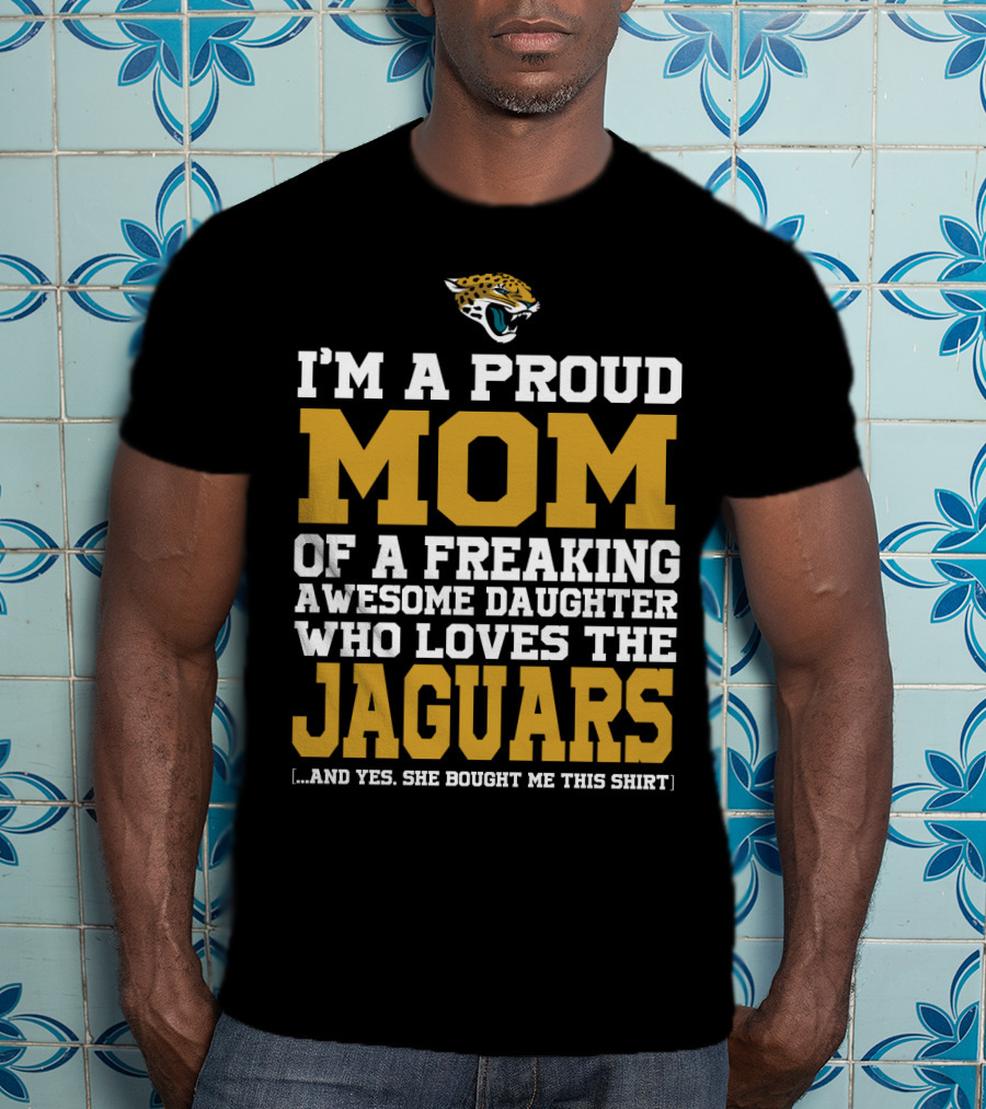 I'm A Proud Mom Of A Freaking Awesome Daughter Who Loves The Jaguars T-Shirt
