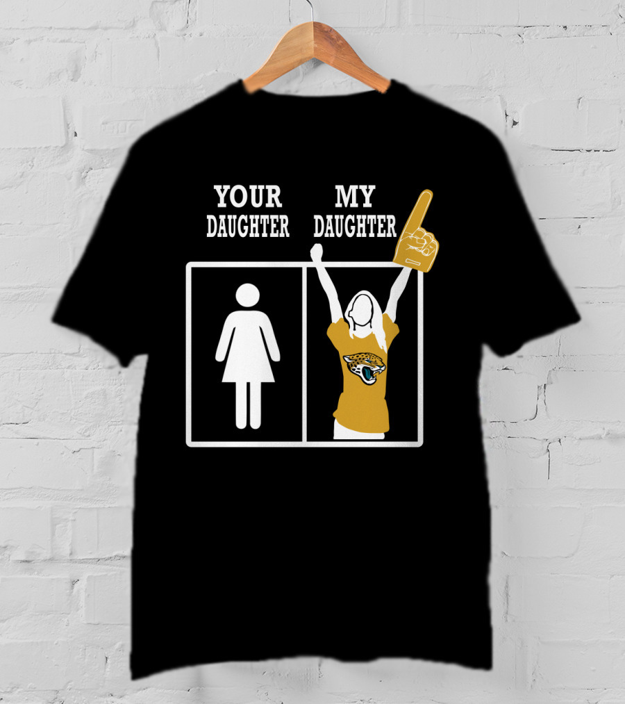 Jacksonville Jaguars Your Daughter My Daughter Fan Pride T-Shirt