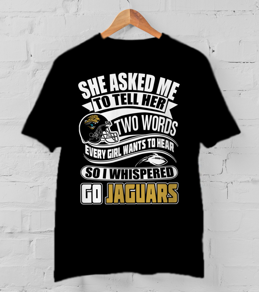 She Asked Me To Tell Her Two Words So I Whispered Go Jaguars T-Shirt