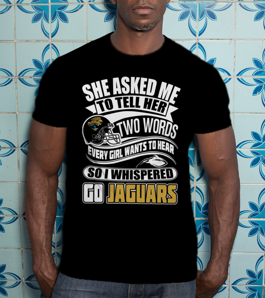 She Asked Me To Tell Her Two Words So I Whispered Go Jaguars T-Shirt