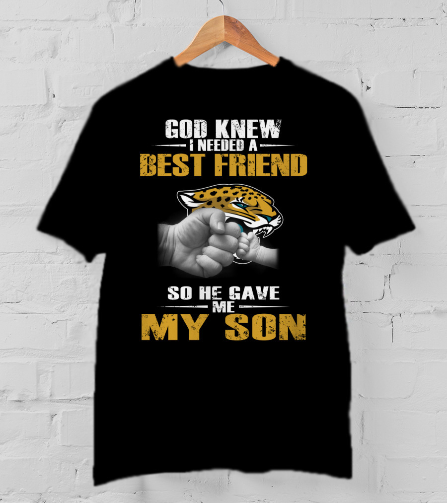 God Knew I Needed A Best Friend So He Gave Me My Son Jacksonville Jaguars T-Shirt