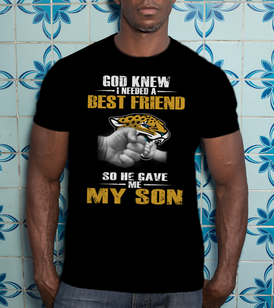 God Knew I Needed A Best Friend So He Gave Me My Son Jacksonville Jaguars T-Shirt