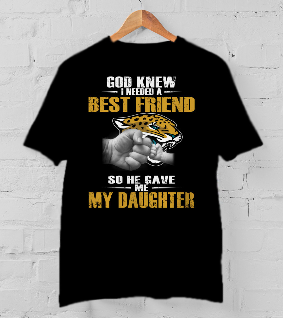 God Knew I Needed A Best Friend So He Gave Me My Daughter Jacksonville Jaguars T-Shirt
