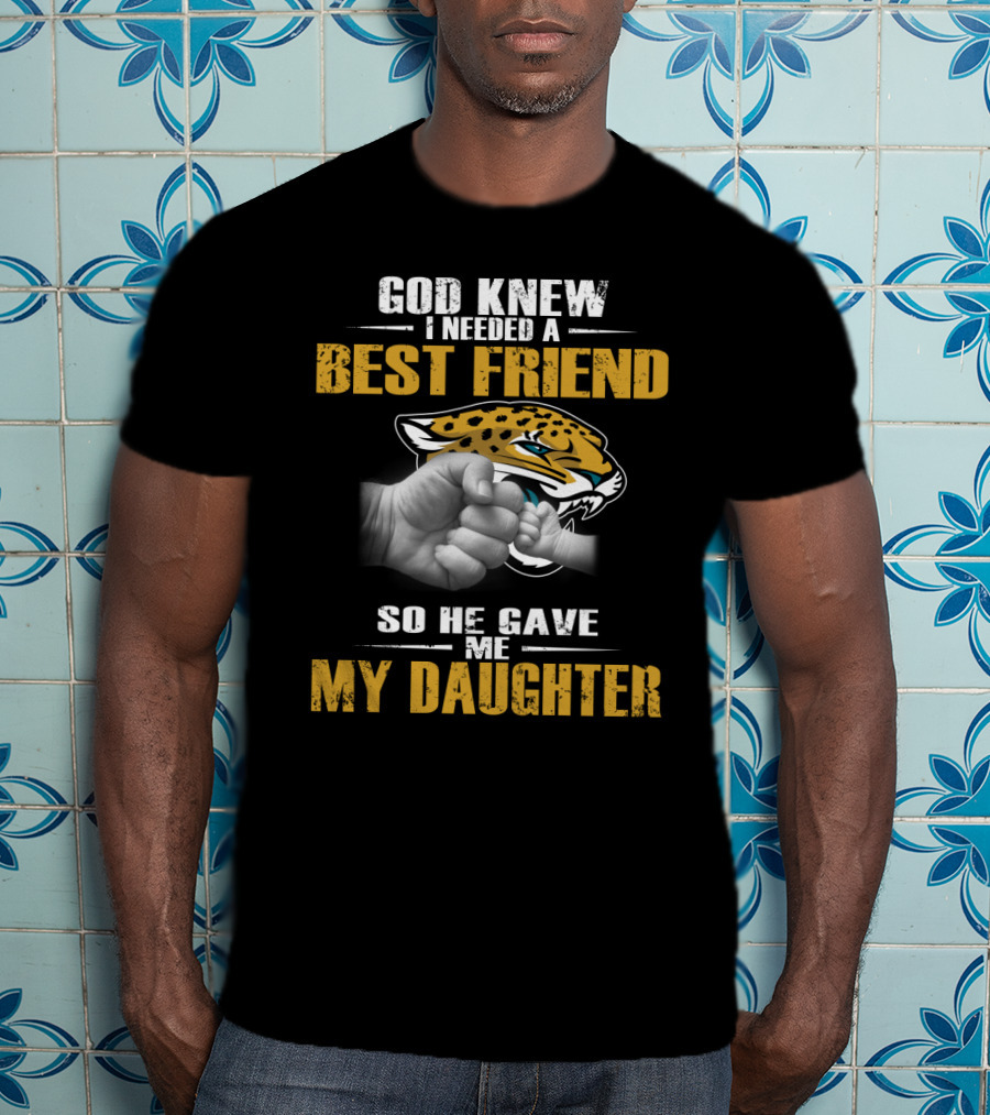 God Knew I Needed A Best Friend So He Gave Me My Daughter Jacksonville Jaguars T-Shirt