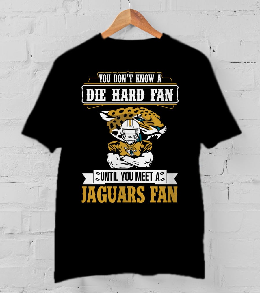 You Don't Know A Die Hard Fan Until You Meet A Jaguars Fan Jacksonville Jaguars T-Shirt