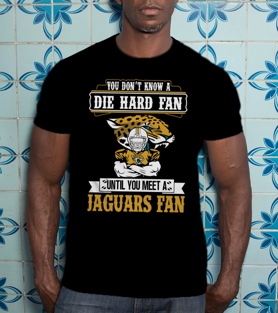You Don't Know A Die Hard Fan Until You Meet A Jaguars Fan Jacksonville Jaguars T-Shirt