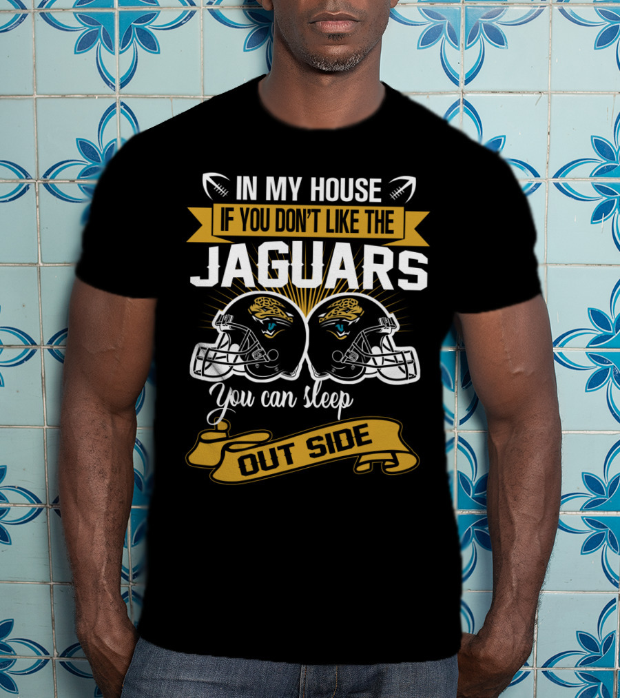In My House If You Don’t Like The Jacksonville Jaguars You Can Sleep Outside T-Shirt
