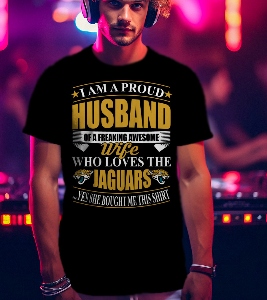 I Am A Proud Husband Of A Freaking Awesome Wife Who Loves The Jaguars Yes She Bought Me This T-Shirt