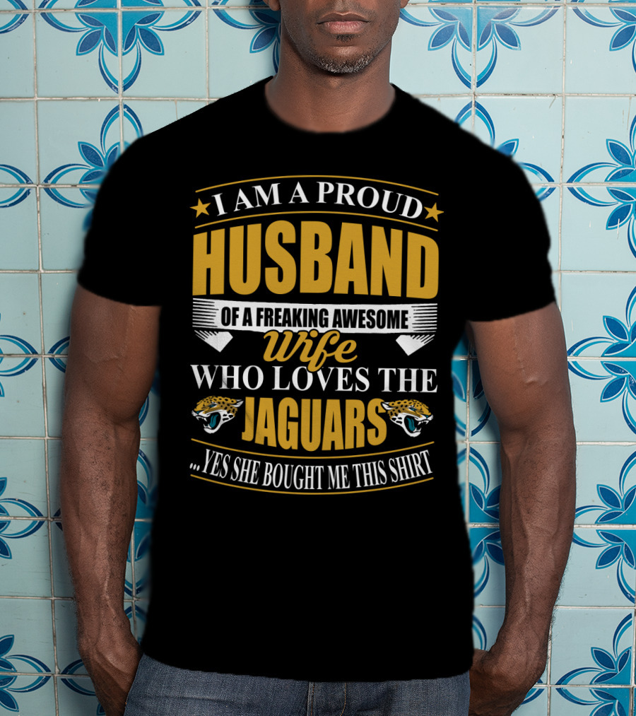 I Am A Proud Husband Of A Freaking Awesome Wife Who Loves The Jaguars Yes She Bought Me This T-Shirt
