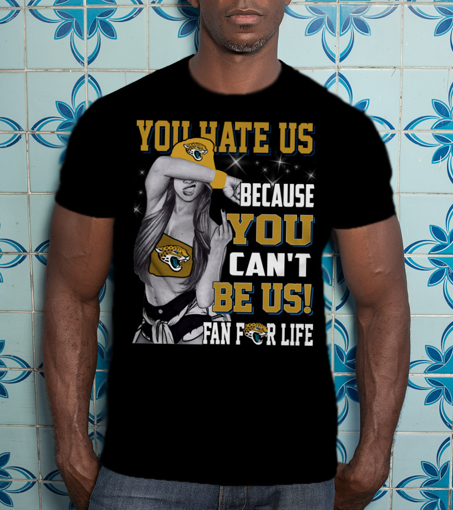 You Hate Us Because You Can't Be Us Fan For Life Jacksonville Jaguars T-Shirt