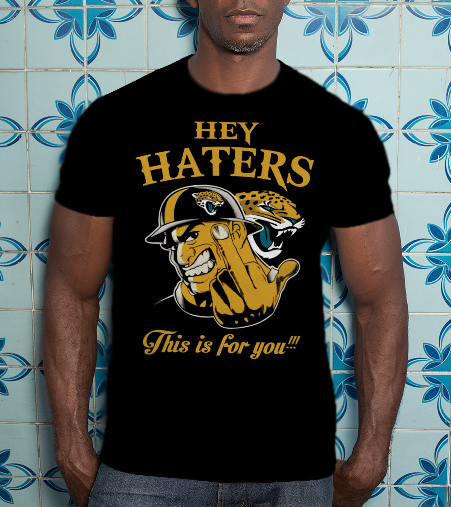 Hey Haters This Is For You Jacksonville Jaguars T-Shirt