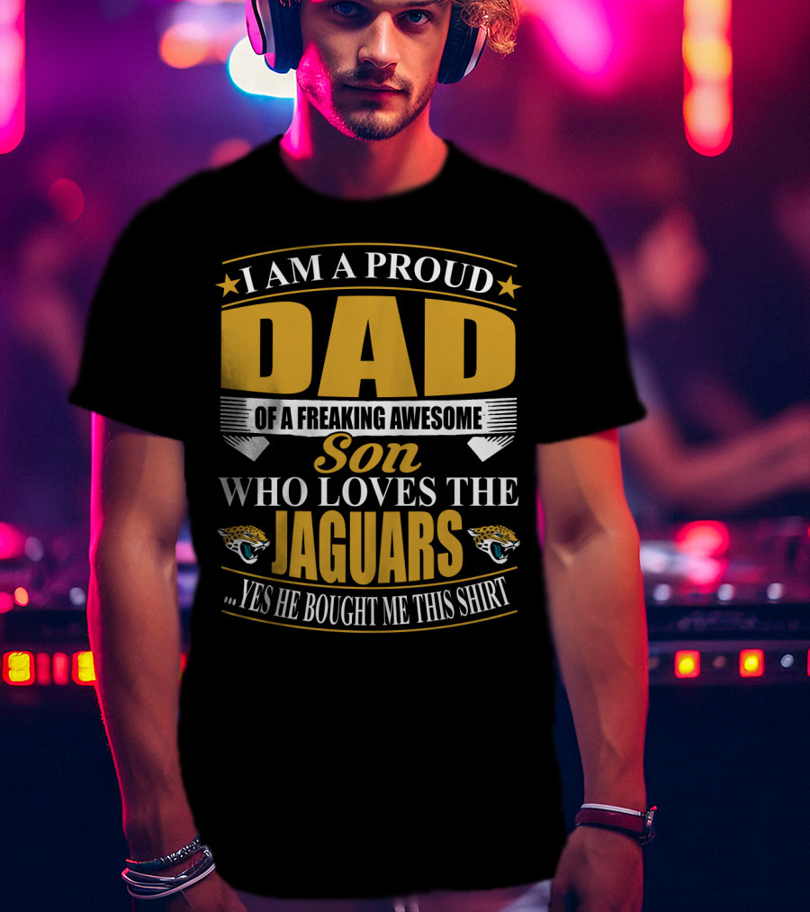 I Am A Proud Dad Of A Freaking Awesome Son Who Loves The Jacksonville Jaguars T-Shirt